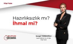 Songül Torbaoğlu: Hazırlıksızlık mı, ihmal mi?