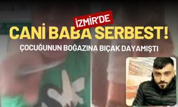 İzmir'de çocuğunun boğazına bıçak dayayan cani baba serbest!