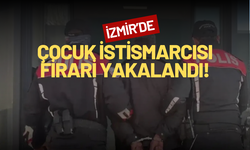 İzmir'de çocuk istismarcısı firari hükümlü yakalandı!