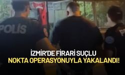 İzmir’de firari suçlu nokta operasyonla yakalandı!