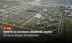 İzmir’in su sorununa akademik reçete: Gri su ve altyapı düzenlemesi