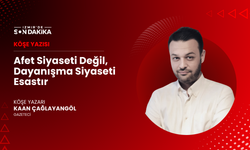 Afet siyaseti değil, dayanışma siyaseti esastır