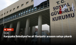 SGK, Karşıyaka Belediyesi’ne ait Mavişehir arsasını satışa çıkardı