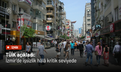 TÜİK açıkladı: İzmir’de işsizlik hâlâ kritik seviyede
