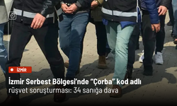 İzmir Serbest Bölgesi’nde “Çorba” kod adlı rüşvet soruşturması: 34 sanığa dava