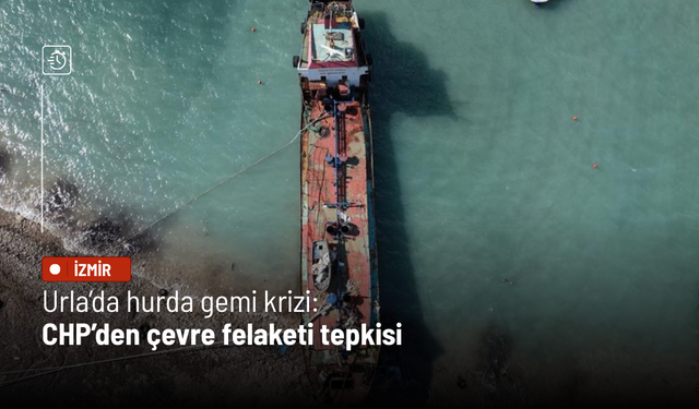 Urla’da hurda gemi krizi: CHP’den çevre felaketi tepkisi