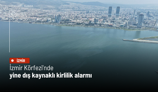 İzmir Körfezi’nde yine dış kaynaklı kirlilik alarmı