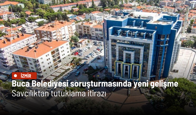 Buca Belediyesi soruşturmasında yeni gelişme: Savcılıktan tutuklama itirazı