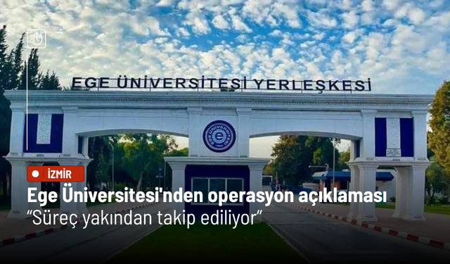 Ege Üniversitesi'nden operasyon açıklaması: Süreç yakından takip ediliyor