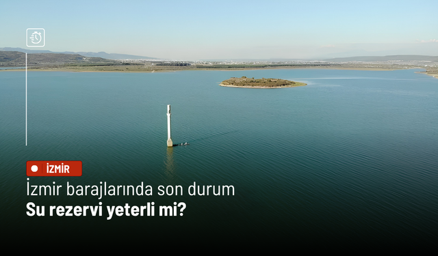 İzmir barajlarında son durum: Su rezervi yeterli mi?