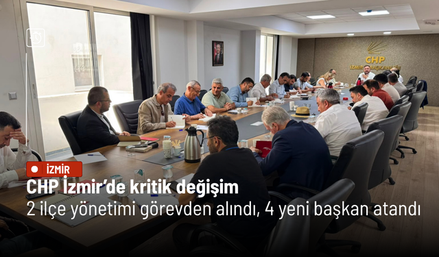 CHP İzmir’de kritik değişim: 2 ilçe yönetimi görevden alındı, 4 yeni başkan atandı