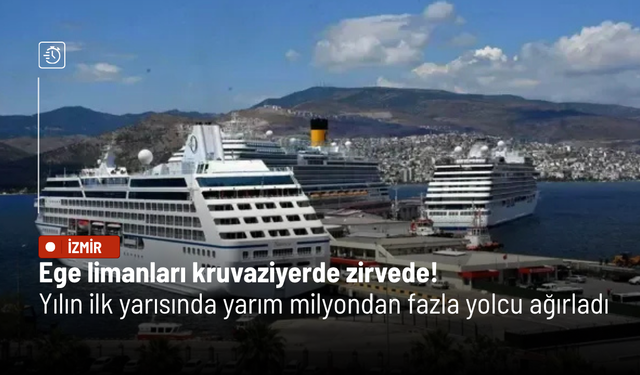 Ege limanları kruvaziyerde zirvede! Yılın ilk yarısında yarım milyondan fazla yolcu ağırladı