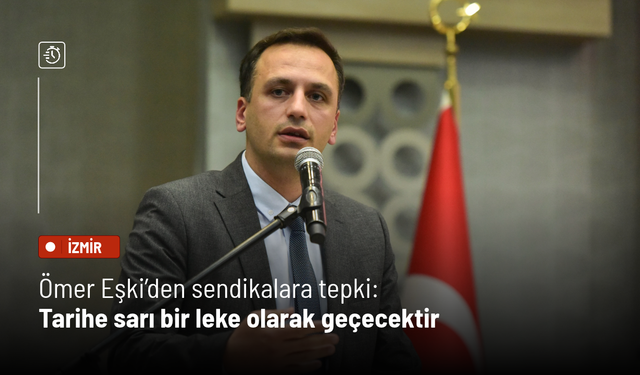 Ömer Eşki’den sendikalara tepki: Tarihe sarı bir leke olarak geçecektir