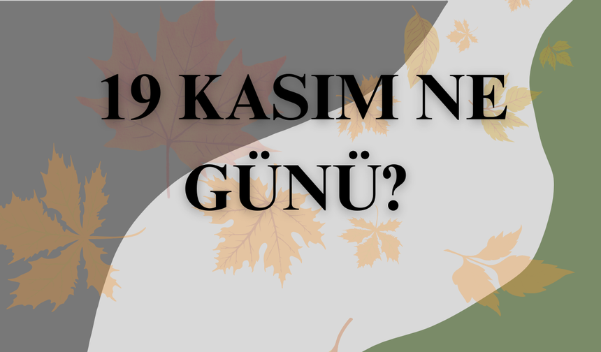 19 Kasım ne günü? 19 Kasımın özelliği nedir?