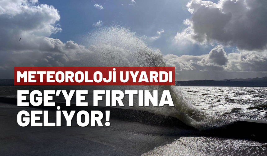 Meteoroloji uyardı: Ege'ye fırtına geliyor!