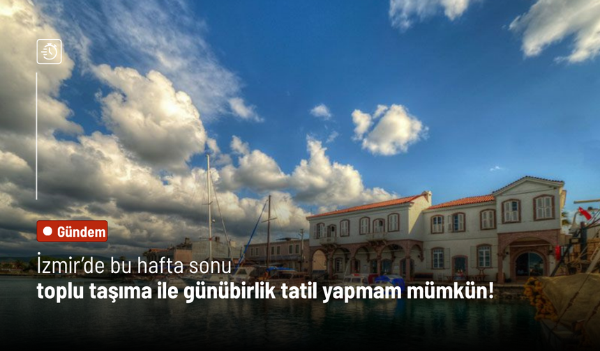 İzmir’de bu hafta sonu toplu taşıma ile günübirlik tatil yapmam mümkün!