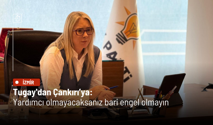 Tugay'dan Çankırı’ya: Yardımcı olmayacaksanız bari engel olmayın