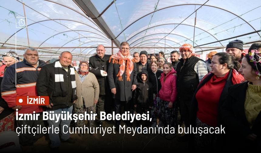 İzmir Büyükşehir Belediyesi, çiftçilerle Cumhuriyet Meydanı'nda buluşacak