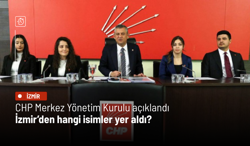 CHP Merkez Yönetim Kurulu açıklandı: İzmir’den hangi isimler yer aldı?