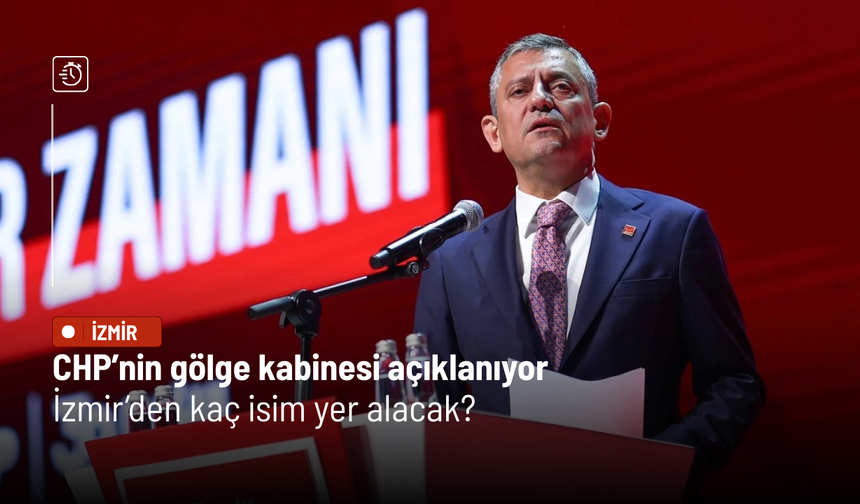 CHP’nin gölge kabinesi açıklanıyor: İzmir’den kaç isim yer alacak?