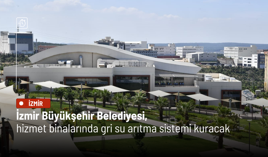 İzmir Büyükşehir Belediyesi, hizmet binalarında gri su arıtma sistemi kuracak