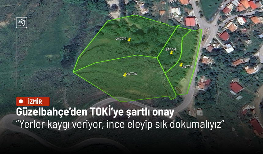 Güzelbahçe’den TOKİ’ye şartlı onay: Yerler kaygı veriyor, ince eleyip sık dokumalıyız