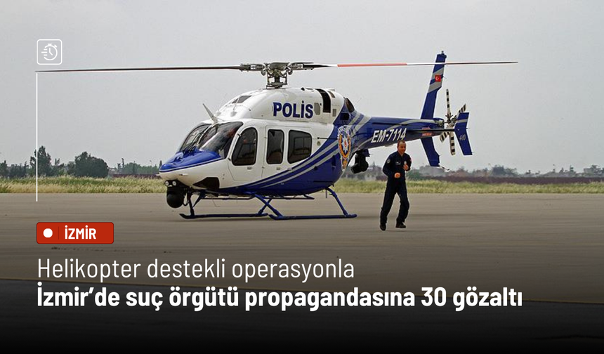 Helikopter destekli operasyonla İzmir’de suç örgütü propagandasına 30 gözaltı
