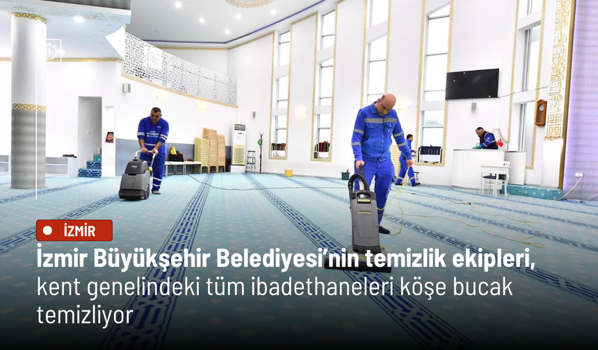 İzmir Büyükşehir Belediyesi’nin temizlik ekipleri, kent genelindeki tüm ibadethaneleri köşe bucak temizliyor