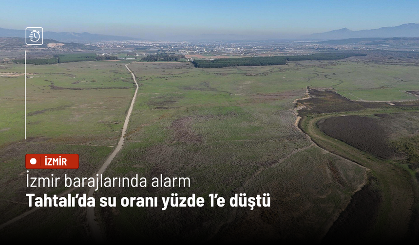 İzmir barajlarında alarm: Tahtalı’da su yüzde 1’e düştü