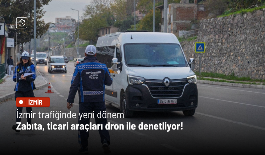 İzmir trafiğinde yeni dönem: Zabıta, ticari araçları dron ile denetliyor!