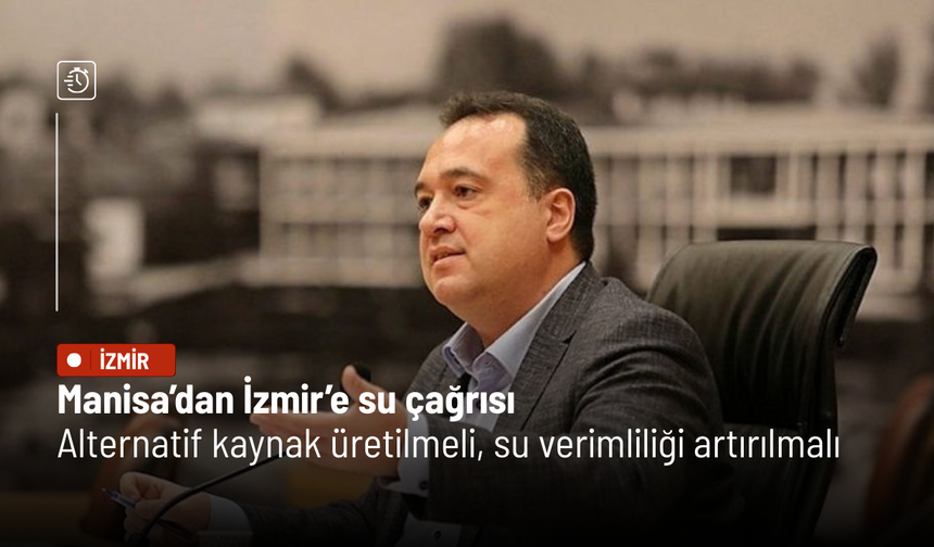 Manisa’dan İzmir’e su çağrısı: Alternatif kaynak üretilmeli, su verimliliği artırılmalı