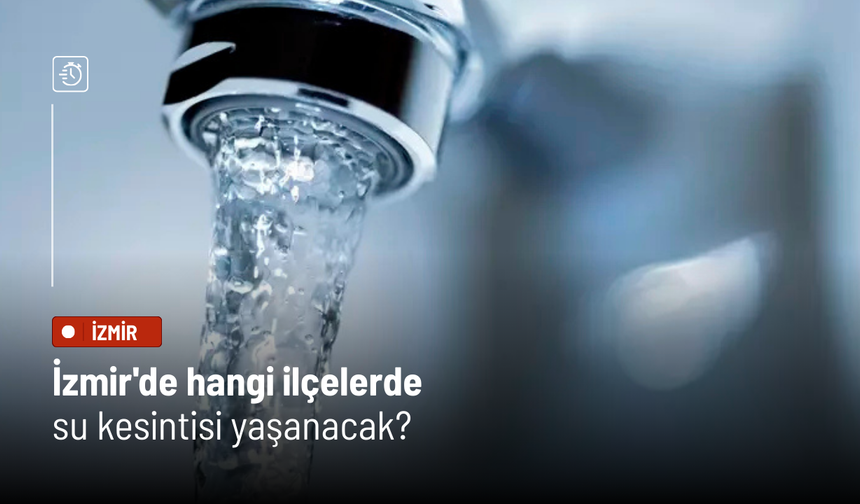 İzmir'de bugün hangi ilçelerde su kesintisi olacak?