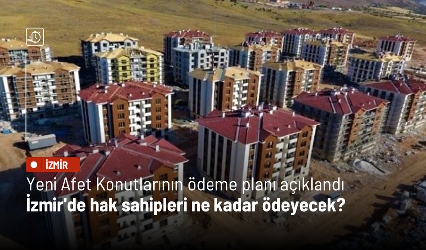 Yeni Afet Konutlarının ödeme planı açıklandı: İzmir'de hak sahipleri ne kadar ödeyecek?