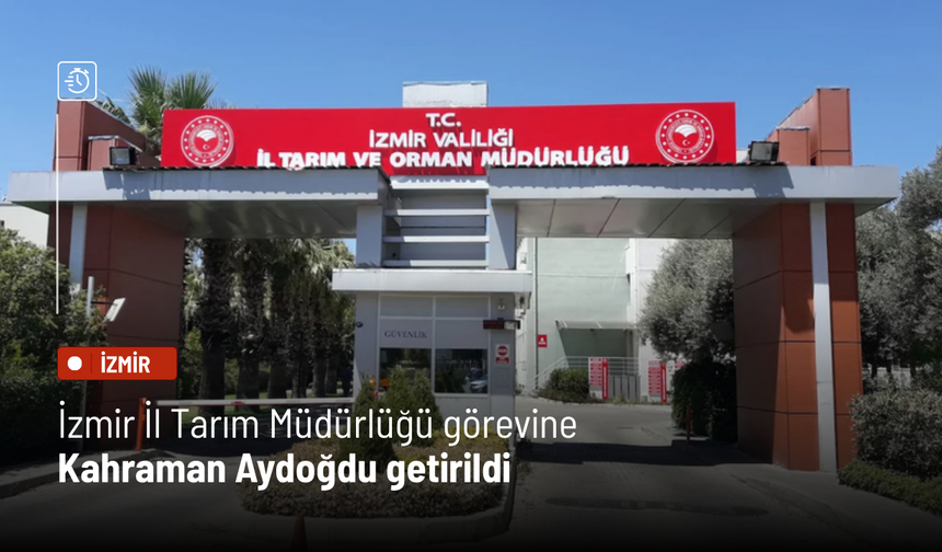 İzmir İl Tarım Müdürlüğü görevine Kahraman Akdoğan  getirildi