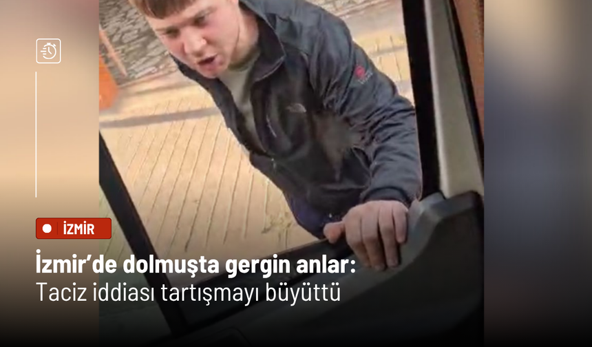 İzmir’de dolmuşta gergin anlar: Taciz iddiası tartışmayı büyüttü