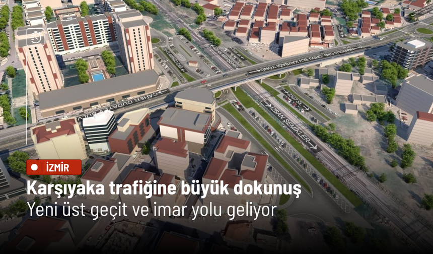 Karşıyaka trafiğine büyük dokunuş: Yeni üst geçit ve imar yolu geliyor