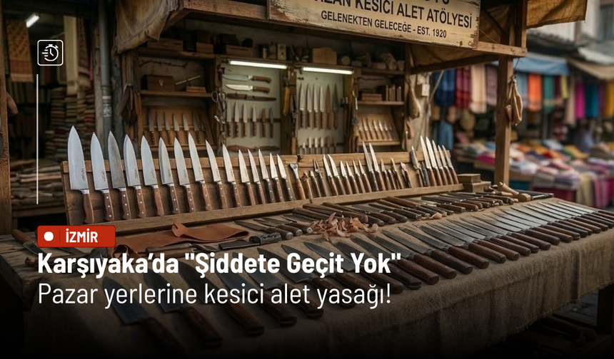 Karşıyaka’da "Şiddete Geçit Yok": Pazar yerlerine kesici alet yasağı!