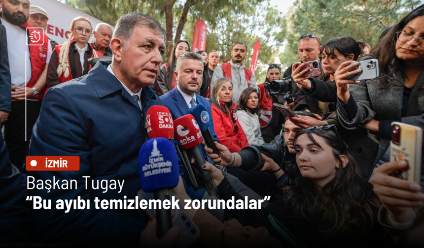 Başkan Tugay: Bu ayıbı temizlemek zorundalar