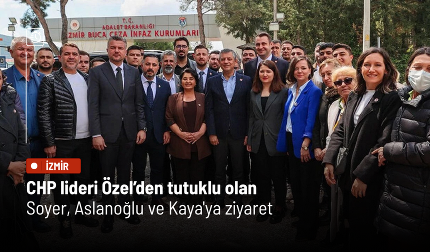 CHP lideri Özel’den tutuklu olan Soyer, Aslanoğlu ve Kaya'ya ziyaret