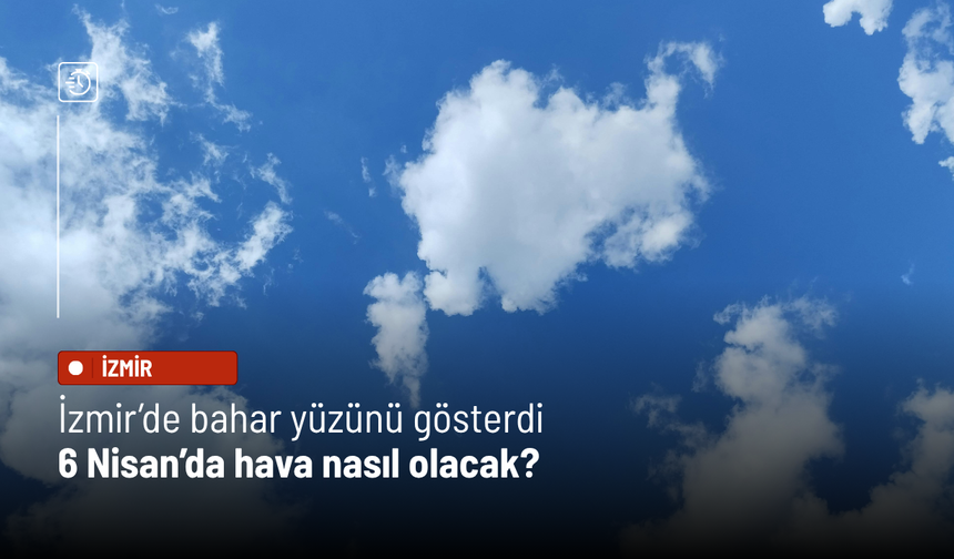 İzmir’de bahar yüzünü gösterdi: 6 Nisan’da hava nasıl olacak?