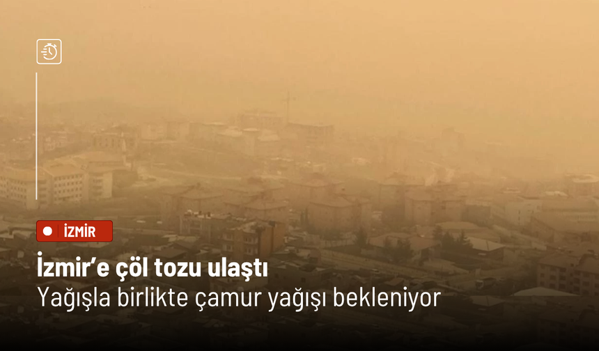 İzmir’e çöl tozu ulaştı: Yağışla birlikte çamur yağışı bekleniyor