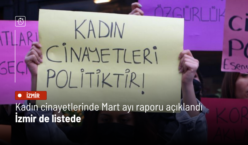 Kadın cinayetlerinde Mart ayı raporu açıklandı: İzmir de listede