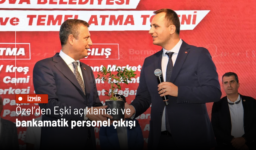 Özel’den Eşki açıklaması ve bankamatik personel çıkışı