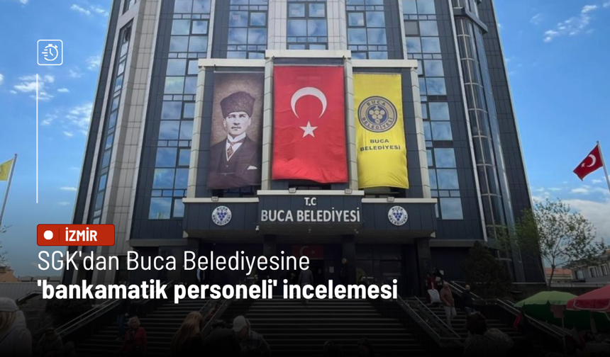 SGK'dan Buca Belediyesine 'bankamatik personeli' incelemesi