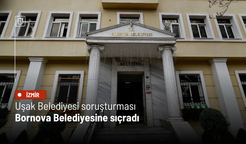 Uşak Belediyesi soruşturması Bornova Belediyesi'ne sıçradı