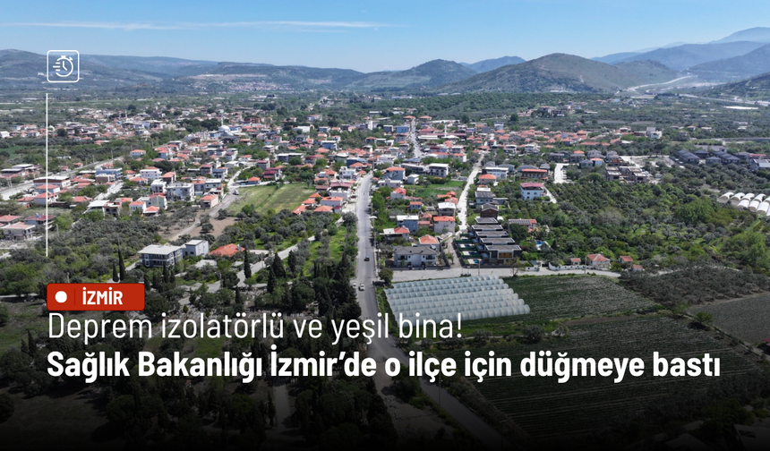 Deprem izolatörlü ve yeşil bina! Sağlık Bakanlığı İzmir’de o ilçe için düğmeye bastı