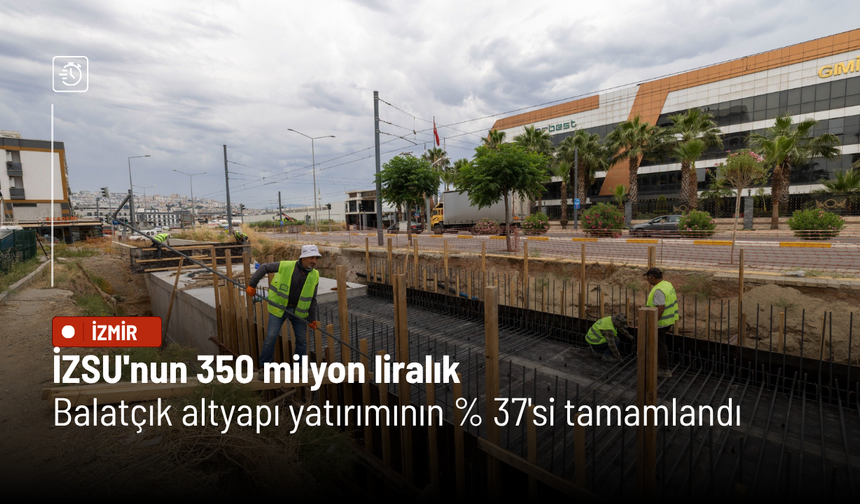 İZSU'nun 350 milyon liralık Balatçık altyapı yatırımının yüzde 37'si tamamlandı