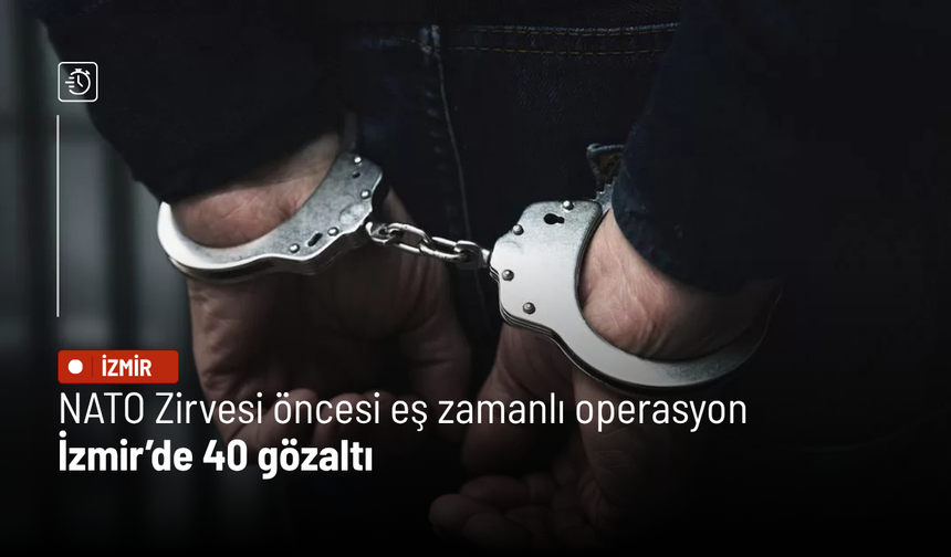 NATO Zirvesi öncesi eş zamanlı operasyon: İzmir’de 40 gözaltı