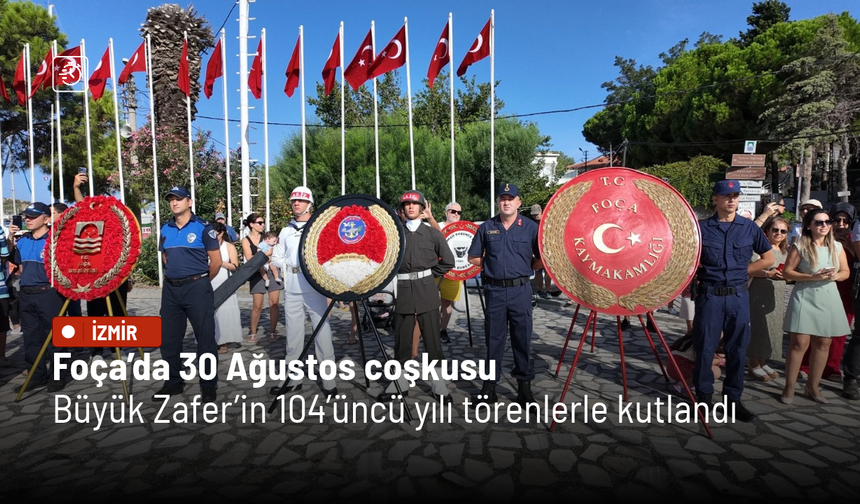 Foça’da 30 Ağustos coşkusu: Büyük Zafer’in 104’üncü yılı törenlerle kutlandı