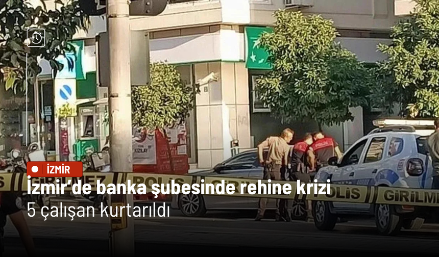 İzmir’de banka şubesinde rehine krizi: 5 çalışan kurtarıldı